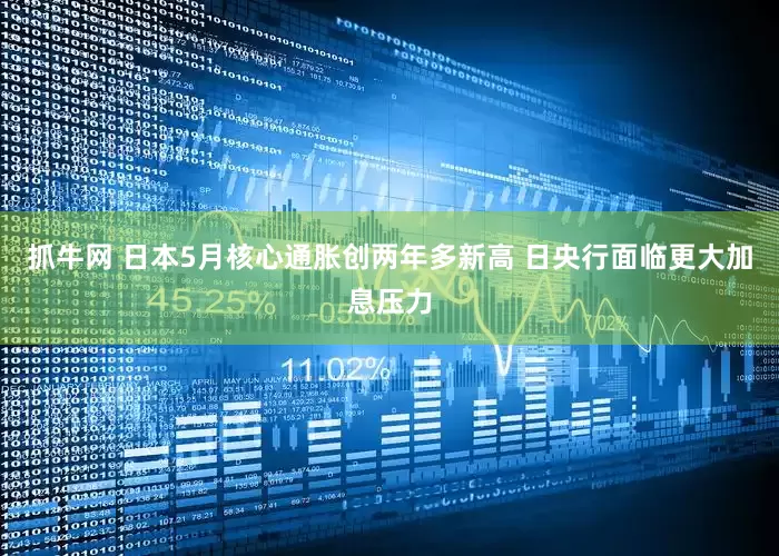 抓牛网 日本5月核心通胀创两年多新高 日央行面临更大加息压力