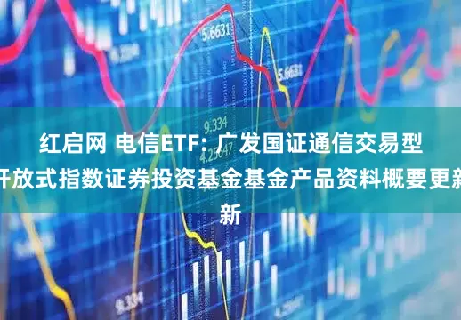红启网 电信ETF: 广发国证通信交易型开放式指数证券投资基金基金产品资料概要更新