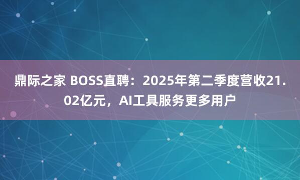 鼎际之家 BOSS直聘：2025年第二季度营收21.02亿元，AI工具服务更多用户