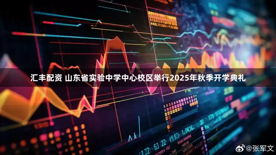 汇丰配资 山东省实验中学中心校区举行2025年秋季开学典礼