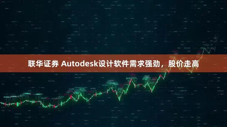 联华证券 Autodesk设计软件需求强劲，股价走高