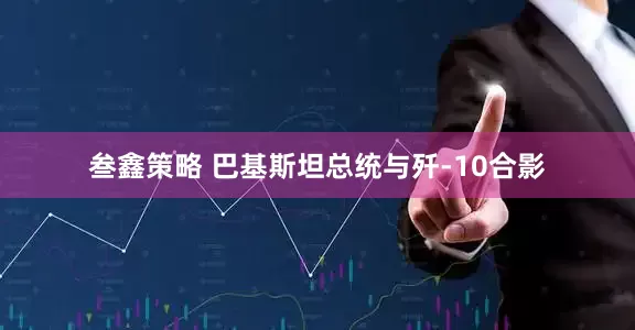 叁鑫策略 巴基斯坦总统与歼-10合影