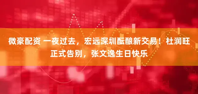 微豪配资 一夜过去，宏远深圳酝酿新交易！杜润旺正式告别，张文逸生日快乐